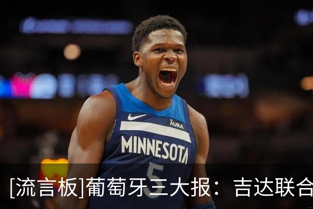 [流言板]葡萄牙三大报：吉达联合截胡沙超新军，3000万签贡萨尔维斯